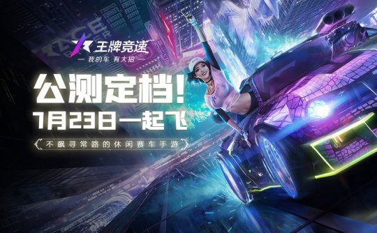 《王牌竞速》全平台公测定档7.23